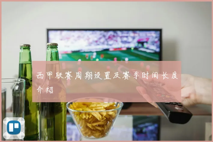 西甲联赛周期设置及赛季时间长度介绍