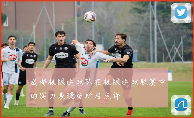 成都极限运动队在极限运动联赛中的实力表现分析与点评