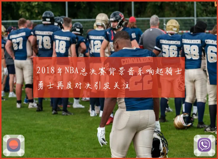 2018年NBA总决赛背景音乐响起骑士勇士再度对决引发关注