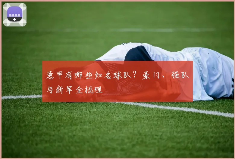 意甲有哪些知名球队？豪门、强队与新军全梳理