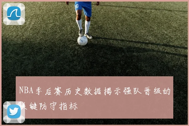 NBA季后赛历史数据揭示强队晋级的关键防守指标