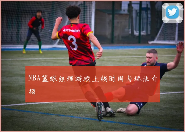 NBA篮球经理游戏上线时间与玩法介绍