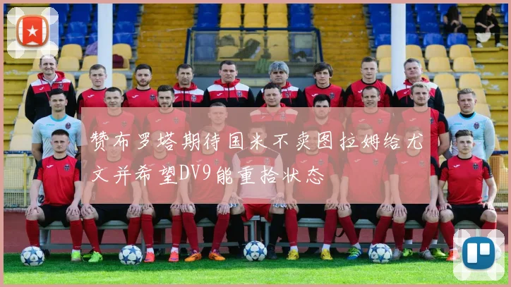 赞布罗塔期待国米不卖图拉姆给尤文并希望DV9能重拾状态